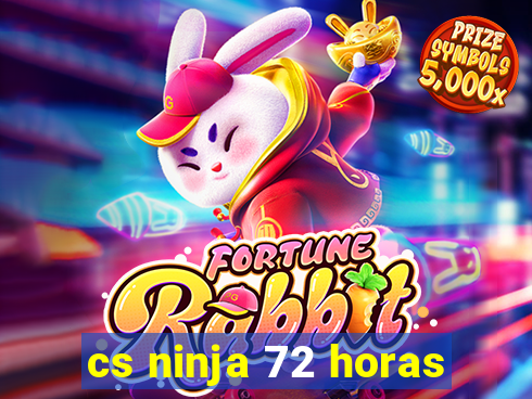 cs ninja 72 horas